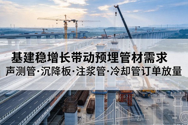 晋江基建稳增长带动预埋监测管材需求，声测管、沉降板、注浆管订单持续放量